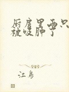 厨房里两只乳头被吸肿了