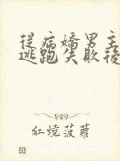 从病娇男主身边逃跑失败后完整版