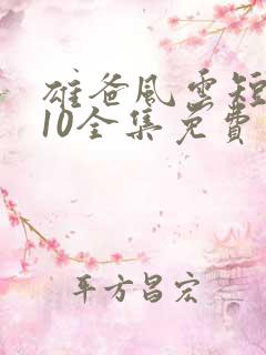 雄爸风云短剧110全集免费看