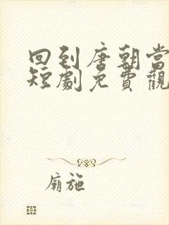 回到唐朝当太子短剧免费观看