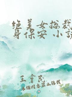 绝美女总裁的贴身保安 小说下载txt