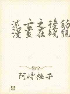 灭亡之后的世界漫画在线观看网站