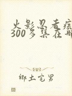 火影忍者疾风传300多集在哪里