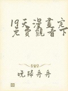 19天漫画完整免费观看下拉式6漫画