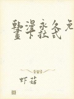 韩漫永久免费漫画下拉式