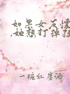 如果女友怀孕了,她想打掉孩子怎么办