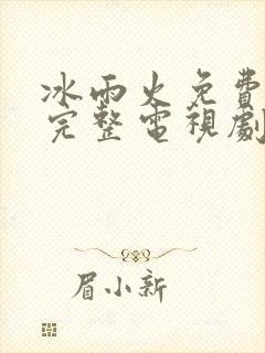 冰雨火免费观看完整电视剧