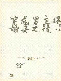 穿成男主退亲未婚妻之后 小说