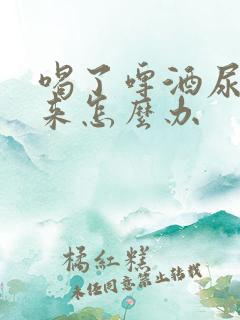 喝了啤酒尿不出来怎么办