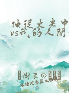 他从火光中走来vs我的人间烟火