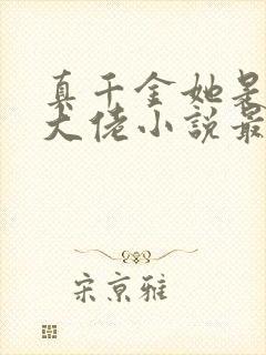 真千金她是全能大佬小说最新章节下载