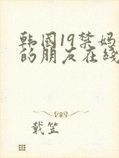 韩国19禁妈妈的朋友在线观看