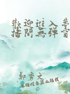 欢迎进入梦魇直播间无弹窗