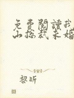 免费阅读我的冰山总裁未婚妻全文