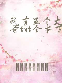 我有五个大佬爸爸txt全本下载