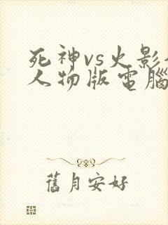死神vs火影全人物版电脑版下载