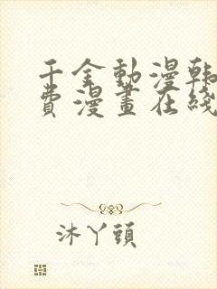 千金动漫韩漫免费漫画在线阅读