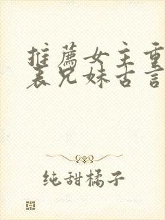 推荐女主重生的表兄妹古言