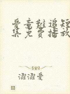 爱意难追短剧全集免费播放在线观看