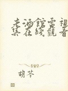 老酒馆电视剧全集在线观看免费高清