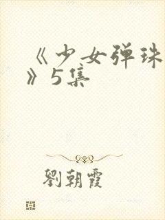 《少女弹珠汽水》5集