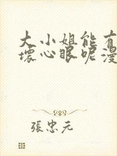 大小姐能有什么坏心眼呢漫画下拉式免费