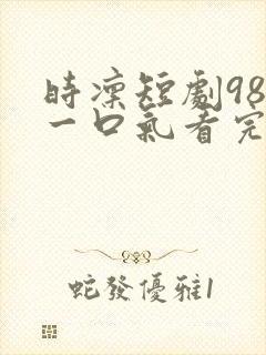 时凛短剧98集一口气看完