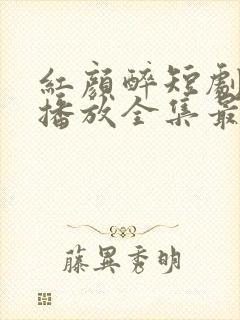 红颜醉短剧免费播放全集最新章节