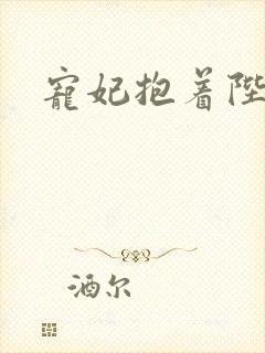 宠妃抱着陛下哭