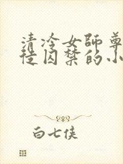 清冷女师尊被逆徒囚禁的小说双女主