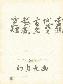 穿越古代当太后短剧免费观看