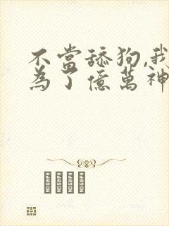 不当舔狗,我成为了亿万神豪漫画