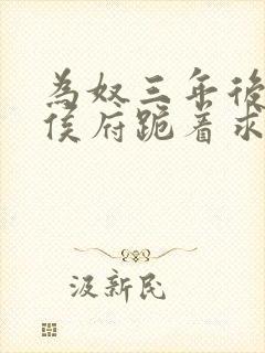 为奴三年后整个侯府跪着求我原谅免费看