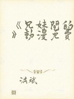 《兄妹间的秘密》动漫免费观看全集