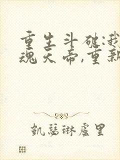 重生斗破:我,魂天帝,重新做人