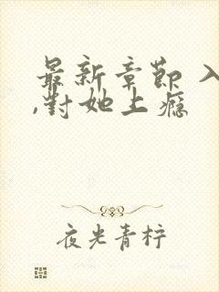 最新章节 入夜,对她上瘾