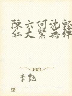 陈六何沈轻舞大红大紫无弹窗