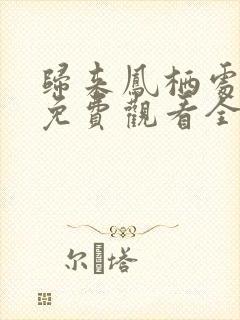 归来凤栖处短剧免费观看全集