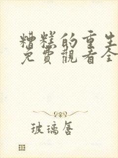 糟糕的重生漫画免费观看全集