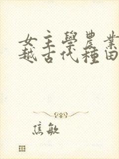女主学农业的穿越古代种田文