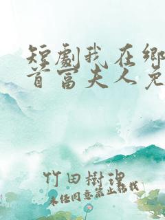 短剧我在乡下当首富夫人免费观看