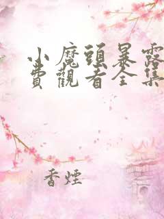 小魔头暴露啦免费观看全集