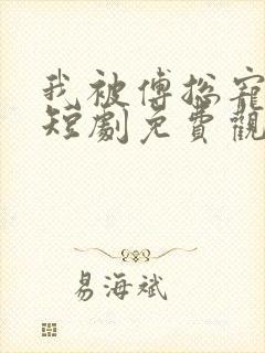 我被傅总宠上天短剧免费观看完整版