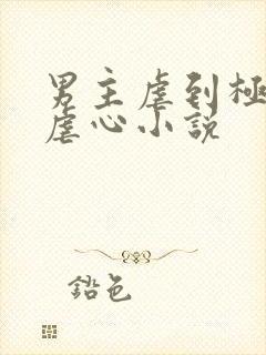 男主虐到极致的虐心小说