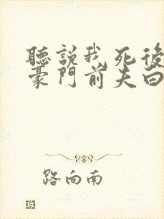 听说我死后成了豪门前夫白月光85