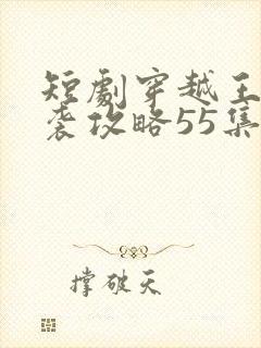 短剧穿越王妃逆袭攻略55集