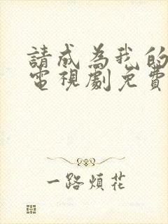 请成为我的家人电视剧免费观看全集