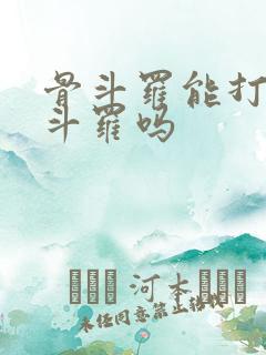 骨斗罗能打过菊斗罗吗