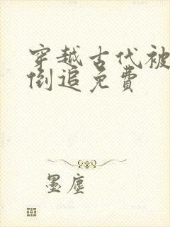 穿越古代被女帝倒追免费