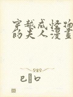 穿越成怪物太子的夫人漫画无删减